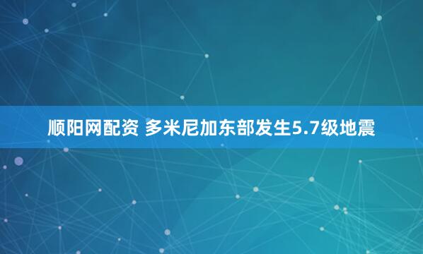 顺阳网配资 多米尼加东部发生5.7级地震
