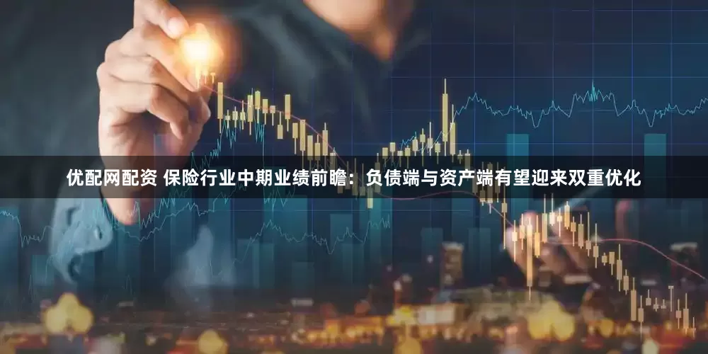 优配网配资 保险行业中期业绩前瞻：负债端与资产端有望迎来双重优化