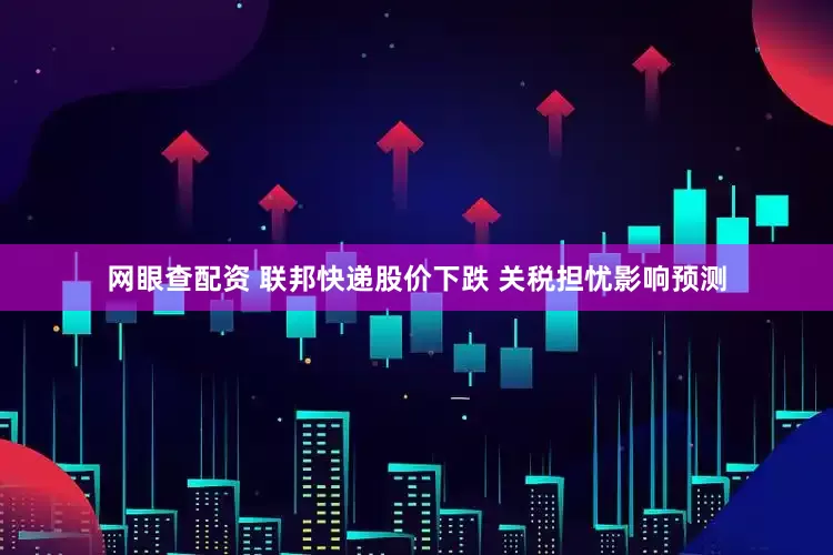 网眼查配资 联邦快递股价下跌 关税担忧影响预测