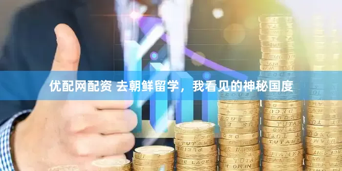 优配网配资 去朝鲜留学，我看见的神秘国度
