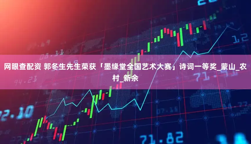 网眼查配资 郭冬生先生荣获「墨缘堂全国艺术大赛」诗词一等奖_蒙山_农村_新余