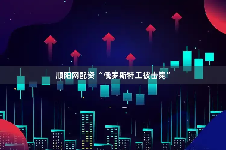 顺阳网配资 “俄罗斯特工被击毙”